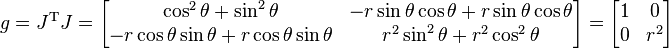 g=J^{{\mathrm  {T}}}J={\begin{bmatrix}\cos ^{2}\theta +\sin ^{2}\theta &-r\sin \theta \cos \theta +r\sin \theta \cos \theta \\-r\cos \theta \sin \theta +r\cos \theta \sin \theta &r^{2}\sin ^{2}\theta +r^{2}\cos ^{2}\theta \end{bmatrix}}={\begin{bmatrix}1&0\\0&r^{2}\end{bmatrix}}\ 