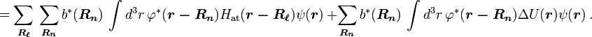 =\sum _{{{\boldsymbol  {R_{{\ell }}}}}}\ \sum _{{{\boldsymbol  {R_{n}}}}}b^{*}({\boldsymbol  {R_{n}}})\ \int d^{3}r\ \varphi ^{*}({\boldsymbol  {r-R_{n}}})H_{{{\mathrm  {at}}}}({\boldsymbol  {r-R_{{\ell }}}})\psi ({\boldsymbol  {r}})\ +\sum _{{{\boldsymbol  {R_{n}}}}}b^{*}({\boldsymbol  {R_{n}}})\ \int d^{3}r\ \varphi ^{*}({\boldsymbol  {r-R_{n}}})\Delta U({\boldsymbol  {r}})\psi ({\boldsymbol  {r}})\ .