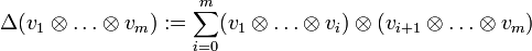 \Delta (v_{1}\otimes \dots \otimes v_{m}):=\sum _{{i=0}}^{{m}}(v_{1}\otimes \dots \otimes v_{i})\otimes (v_{{i+1}}\otimes \dots \otimes v_{m})