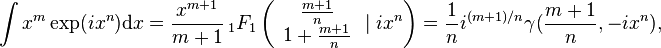 \int x^{m}\exp(ix^{n}){\mathrm  {d}}x={\frac  {x^{{m+1}}}{m+1}}\,_{1}F_{1}\left({\begin{array}{c}{\frac  {m+1}{n}}\\1+{\frac  {m+1}{n}}\end{array}}\mid ix^{n}\right)={\frac  {1}{n}}i^{{(m+1)/n}}\gamma ({\frac  {m+1}{n}},-ix^{n}),