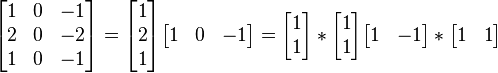 {\begin{bmatrix}1&0&-1\\2&0&-2\\1&0&-1\end{bmatrix}}={\begin{bmatrix}1\\2\\1\end{bmatrix}}{\begin{bmatrix}1&0&-1\end{bmatrix}}={\begin{bmatrix}1\\1\end{bmatrix}}*{\begin{bmatrix}1\\1\end{bmatrix}}{\begin{bmatrix}1&-1\end{bmatrix}}*{\begin{bmatrix}1&1\end{bmatrix}}