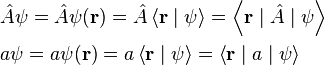 {\begin{aligned}&{\hat  {A}}\psi ={\hat  {A}}\psi ({\mathbf  {r}})={\hat  {A}}\left\langle {\mathbf  {r}}\mid \psi \right\rangle =\left\langle {\mathbf  {r}}\mid {\hat  {A}}\mid \psi \right\rangle \\&a\psi =a\psi ({\mathbf  {r}})=a\left\langle {\mathbf  {r}}\mid \psi \right\rangle =\left\langle {\mathbf  {r}}\mid a\mid \psi \right\rangle \\\end{aligned}}