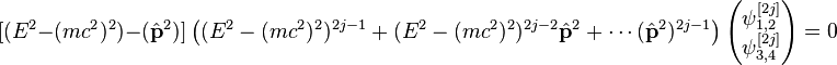 [(E^{2}-(mc^{2})^{2})-({\hat  {{\mathbf  {p}}}}^{2})]\left((E^{2}-(mc^{2})^{2})^{{2j-1}}+(E^{2}-(mc^{2})^{2})^{{2j-2}}{\hat  {{\mathbf  {p}}}}^{2}+\cdots ({\hat  {{\mathbf  {p}}}}^{2})^{{2j-1}}\right){\begin{pmatrix}\psi _{{1,2}}^{{[2j]}}\\\psi _{{3,4}}^{{[2j]}}\end{pmatrix}}=0