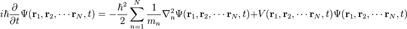 i\hbar {\frac  {\partial }{\partial t}}\Psi ({\mathbf  {r}}_{1},{\mathbf  {r}}_{2},\cdots {\mathbf  {r}}_{N},t)=-{\frac  {\hbar ^{2}}{2}}\sum _{{n=1}}^{{N}}{\frac  {1}{m_{n}}}\nabla _{n}^{2}\Psi ({\mathbf  {r}}_{1},{\mathbf  {r}}_{2},\cdots {\mathbf  {r}}_{N},t)+V({\mathbf  {r}}_{1},{\mathbf  {r}}_{2},\cdots {\mathbf  {r}}_{N},t)\Psi ({\mathbf  {r}}_{1},{\mathbf  {r}}_{2},\cdots {\mathbf  {r}}_{N},t)