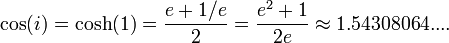 \cos(i)=\cosh(1)={{e+1/e} \over 2}={{e^{2}+1} \over 2e}\approx 1.54308064....