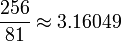 {\frac  {256}{81}}\approx 3.16049