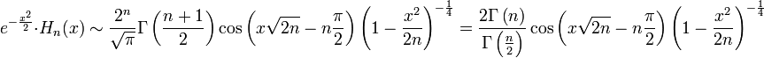 e^{{-{\frac  {x^{2}}{2}}}}\cdot H_{n}(x)\sim {\frac  {2^{n}}{{\sqrt  \pi }}}\Gamma \left({\frac  {n+1}2}\right)\cos \left(x{\sqrt  {2n}}-n{\frac  \pi 2}\right)\left(1-{\frac  {x^{2}}{2n}}\right)^{{-{\frac  {1}{4}}}}={\frac  {2\Gamma \left(n\right)}{\Gamma \left({\frac  {n}2}\right)}}\cos \left(x{\sqrt  {2n}}-n{\frac  \pi 2}\right)\left(1-{\frac  {x^{2}}{2n}}\right)^{{-{\frac  {1}{4}}}}