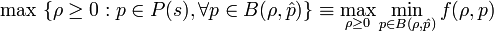 \max \ \{\rho \geq 0:p\in P(s),\forall p\in B(\rho ,{\hat  {p}})\}\equiv \max _{{\rho \geq 0}}\min _{{p\in B(\rho ,{\hat  {p}})}}f(\rho ,p)