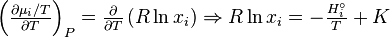 {\begin{array}{l}\left({{\frac  {\partial \mu _{i}/T}{\partial T}}}\right)_{P}={\frac  {\partial }{\partial T}}\left({R\ln x_{i}}\right)\Rightarrow R\ln x_{i}=-{\frac  {H_{i}^{\circ }}{T}}+K\\\\\end{array}}