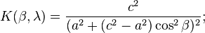 K(\beta ,\lambda )={c^{2} \over (a^{2}+(c^{2}-a^{2})\cos ^{2}\beta )^{2}};\,\!