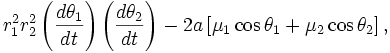 r_{{1}}^{{2}}r_{{2}}^{{2}}\left({\frac  {d\theta _{{1}}}{dt}}\right)\left({\frac  {d\theta _{{2}}}{dt}}\right)-2a\left[\mu _{{1}}\cos \theta _{{1}}+\mu _{{2}}\cos \theta _{{2}}\right],