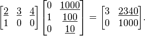 {\begin{aligned}{\begin{bmatrix}\underline {2}&\underline 3&\underline 4\\1&0&0\\\end{bmatrix}}{\begin{bmatrix}0&\underline {1000}\\1&\underline {100}\\0&\underline {10}\\\end{bmatrix}}&={\begin{bmatrix}3&\underline {2340}\\0&1000\\\end{bmatrix}}.\end{aligned}}