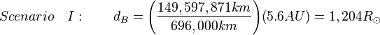 Scenario\quad I:\qquad d_{B}={\left({{\frac  {149,597,871km}{696,000km}}}\right)}{\left(5.6AU\right)}=1,204R_{{\odot }}