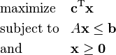 {\begin{aligned}&{\text{maximize}}&&{\mathbf  {c}}^{{\mathrm  {T}}}{\mathbf  {x}}\\&{\text{subject to}}&&A{\mathbf  {x}}\leq {\mathbf  {b}}\\&{\text{and}}&&{\mathbf  {x}}\geq {\mathbf  {0}}\end{aligned}}