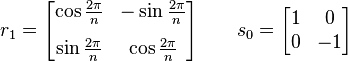 r_{1}={\begin{bmatrix}\cos {2\pi  \over n}&-\sin {2\pi  \over n}\\[8pt]\sin {2\pi  \over n}&\cos {2\pi  \over n}\end{bmatrix}}\qquad s_{0}={\begin{bmatrix}1&0\\0&-1\end{bmatrix}}