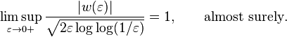 \limsup _{{\varepsilon \to 0+}}{\frac  {|w(\varepsilon )|}{{\sqrt  {2\varepsilon \log \log(1/\varepsilon )}}}}=1,\qquad {\text{almost surely}}.