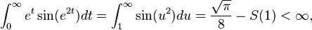 \int _{{0}}^{\infty }e^{t}\sin(e^{{2t}})dt=\int _{{1}}^{\infty }\sin(u^{2})du={\frac  {{\sqrt  {\pi }}}{8}}-S(1)<\infty ,