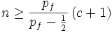 n\geq {\frac  {p_{f}}{p_{f}-{\frac  {1}{2}}}}\left(c+1\right)