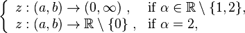 \left\{{\begin{array}{ll}z:(a,b)\rightarrow (0,\infty )\ ,&{\textrm  {if}}\ \alpha \in {\mathbb  {R}}\setminus \{1,2\},\\z:(a,b)\rightarrow {\mathbb  {R}}\setminus \{0\}\ ,&{\textrm  {if}}\ \alpha =2,\\\end{array}}\right.