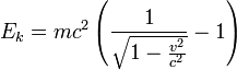 E_{k}=mc^{2}\left({\frac  {1}{{\sqrt  {1-{\frac  {v^{2}}{c^{2}}}}}}}-1\right)