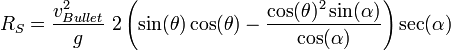 R_{S}={\frac  {v_{{Bullet}}^{2}}{g}}\,\,2\left(\sin(\theta )\cos(\theta )-{\frac  {\cos(\theta )^{2}\sin(\alpha )}{\cos(\alpha )}}\right)\sec(\alpha )\,