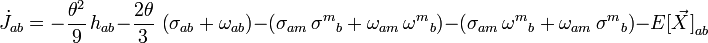 {\dot  {J}}_{{ab}}=-{\frac  {\theta ^{2}}{9}}\,h_{{ab}}-{\frac  {2\theta }{3}}\,\left(\sigma _{{ab}}+\omega _{{ab}}\right)-\left(\sigma _{{am}}\,{\sigma ^{m}}_{b}+\omega _{{am}}\,{\omega ^{m}}_{b}\right)-\left(\sigma _{{am}}\,{\omega ^{m}}_{b}+\omega _{{am}}\,{\sigma ^{m}}_{b}\right)-{E[{\vec  {X}}]}_{{ab}}