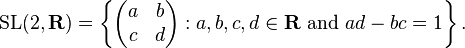 {\mbox{SL}}(2,{\mathbf  {R}})=\left\{\left({\begin{matrix}a&b\\c&d\end{matrix}}\right):a,b,c,d\in {\mathbf  {R}}{\mbox{ and }}ad-bc=1\right\}.