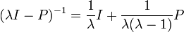 (\lambda I-P)^{{-1}}={\frac  1\lambda }I+{\frac  1{\lambda (\lambda -1)}}P