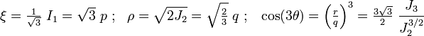 \xi ={\tfrac  {1}{{\sqrt  {3}}}}~I_{1}={\sqrt  {3}}~p~;~~\rho ={\sqrt  {2J_{2}}}={\sqrt  {{\tfrac  {2}{3}}}}~q~;~~\cos(3\theta )=\left({\tfrac  {r}{q}}\right)^{3}={\tfrac  {3{\sqrt  {3}}}{2}}~{\cfrac  {J_{3}}{J_{2}^{{3/2}}}}