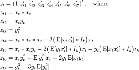 {\begin{aligned}&z_{t}=\left(1\ z_{{t1}}'\ z_{{t2}}'\ z_{{t3}}'\ z_{{t4}}'\ z_{{t5}}'\ z_{{t6}}'\ z_{{t7}}'\right)',\quad {\text{where}}\\&z_{{t1}}=x_{t}\ast x_{t}\\&z_{{t2}}=x_{t}y_{t}\\&z_{{t3}}=y_{t}^{2}\\&z_{{t4}}=x_{t}\ast x_{t}\ast x_{t}-3{\big (}\operatorname {E}[x_{t}x_{t}']\ast I_{k}{\big )}x_{t}\\&z_{{t5}}=x_{t}\ast x_{t}y_{t}-2{\big (}\operatorname {E}[y_{t}x_{t}']\ast I_{k}{\big )}x_{t}-y_{t}{\big (}\operatorname {E}[x_{t}x_{t}']\ast I_{k}{\big )}\iota _{k}\\&z_{{t6}}=x_{t}y_{t}^{2}-\operatorname {E}[y_{t}^{2}]x_{t}-2y_{t}\operatorname {E}[x_{t}y_{t}]\\&z_{{t7}}=y_{t}^{3}-3y_{t}\operatorname {E}[y_{t}^{2}]\end{aligned}}