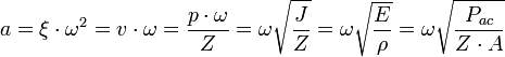 a=\xi \cdot \omega ^{2}=v\cdot \omega ={\frac  {p\cdot \omega }{Z}}=\omega {\sqrt  {\frac  {J}{Z}}}=\omega {\sqrt  {\frac  {E}{\rho }}}=\omega {\sqrt  {\frac  {P_{{ac}}}{Z\cdot A}}}