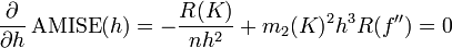 {\frac  {\partial }{\partial h}}\operatorname {AMISE}(h)=-{\frac  {R(K)}{nh^{2}}}+m_{2}(K)^{2}h^{3}R(f'')=0