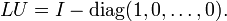 LU=I-\operatorname {diag}(1,0,\ldots ,0).