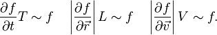 {\frac  {\partial f}{\partial t}}T\sim f\quad \left|{\frac  {\partial f}{\partial {\vec  r}}}\right|L\sim f\quad \left|{\frac  {\partial f}{\partial {\vec  v}}}\right|V\sim f.