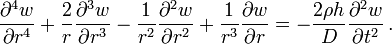 {\frac  {\partial ^{4}w}{\partial r^{4}}}+{\frac  {2}{r}}{\frac  {\partial ^{3}w}{\partial r^{3}}}-{\frac  {1}{r^{2}}}{\frac  {\partial ^{2}w}{\partial r^{2}}}+{\frac  {1}{r^{3}}}{\frac  {\partial w}{\partial r}}=-{\frac  {2\rho h}{D}}{\frac  {\partial ^{2}w}{\partial t^{2}}}\,.