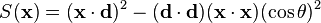 S({\mathbf  {x}})=({\mathbf  {x}}\cdot {\mathbf  {d}})^{2}-({\mathbf  {d}}\cdot {\mathbf  {d}})({\mathbf  {x}}\cdot {\mathbf  {x}})(\cos \theta )^{2}