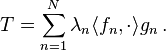 T=\sum _{{n=1}}^{N}\lambda _{n}\langle f_{n},\cdot \rangle g_{n}\,.