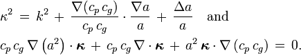 {\begin{aligned}&\kappa ^{2}\,=\,k^{2}\,+\,{\frac  {\nabla (c_{p}\,c_{g})}{c_{p}\,c_{g}}}\cdot {\frac  {\nabla a}{a}}\,+\,{\frac  {\Delta a}{a}}\quad {\text{and}}\\&c_{p}\,c_{g}\,\nabla \left(a^{2}\right)\cdot {\boldsymbol  {\kappa }}\,+\,c_{p}\,c_{g}\,\nabla \cdot {\boldsymbol  {\kappa }}\,+\,a^{2}\,{\boldsymbol  {\kappa }}\cdot \nabla \left(c_{p}\,c_{g}\right)\,=\,0.\end{aligned}}