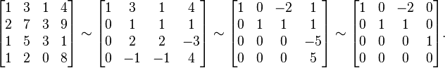 {\begin{bmatrix}1&3&1&4\\2&7&3&9\\1&5&3&1\\1&2&0&8\end{bmatrix}}\sim {\begin{bmatrix}1&3&1&4\\0&1&1&1\\0&2&2&-3\\0&-1&-1&4\end{bmatrix}}\sim {\begin{bmatrix}1&0&-2&1\\0&1&1&1\\0&0&0&-5\\0&0&0&5\end{bmatrix}}\sim {\begin{bmatrix}1&0&-2&0\\0&1&1&0\\0&0&0&1\\0&0&0&0\end{bmatrix}}{\text{.}}