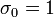 \sigma _{0}=1