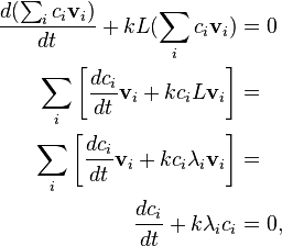 {\begin{aligned}{\frac  {d(\sum _{i}c_{i}{\mathbf  {v}}_{i})}{dt}}+kL(\sum _{i}c_{i}{\mathbf  {v}}_{i})&=0\\\sum _{i}\left[{\frac  {dc_{i}}{dt}}{\mathbf  {v}}_{i}+kc_{i}L{\mathbf  {v}}_{i}\right]&=\\\sum _{i}\left[{\frac  {dc_{i}}{dt}}{\mathbf  {v}}_{i}+kc_{i}\lambda _{i}{\mathbf  {v}}_{i}\right]&=\\{\frac  {dc_{i}}{dt}}+k\lambda _{i}c_{i}&=0,\\\end{aligned}}