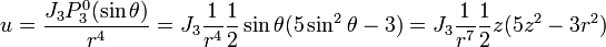 u={\frac  {J_{3}P_{3}^{0}(\sin \theta )}{r^{4}}}=J_{3}{\frac  {1}{r^{4}}}{\frac  {1}{2}}\sin \theta (5\sin ^{2}\theta -3)=J_{3}{\frac  {1}{r^{7}}}{\frac  {1}{2}}z(5z^{2}-3r^{2})