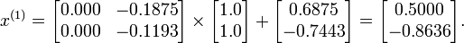 x^{{(1)}}={\begin{bmatrix}0.000&-0.1875\\0.000&-0.1193\end{bmatrix}}\times {\begin{bmatrix}1.0\\1.0\end{bmatrix}}+{\begin{bmatrix}0.6875\\-0.7443\end{bmatrix}}={\begin{bmatrix}0.5000\\-0.8636\end{bmatrix}}.