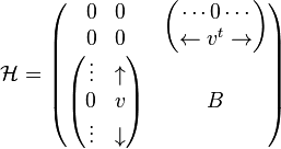 {\mathcal  {H}}={\begin{pmatrix}{\begin{matrix}0&0\\0&0\end{matrix}}&{\begin{pmatrix}\cdots 0\cdots \\\leftarrow v^{t}\rightarrow \end{pmatrix}}\\{\begin{pmatrix}\vdots &\uparrow \\0&v\\\vdots &\downarrow \end{pmatrix}}&B\end{pmatrix}}