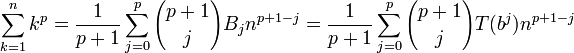 \sum _{{k=1}}^{n}k^{p}={1 \over p+1}\sum _{{j=0}}^{p}{p+1 \choose j}B_{j}n^{{p+1-j}}={1 \over p+1}\sum _{{j=0}}^{p}{p+1 \choose j}T(b^{j})n^{{p+1-j}}