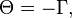 \Theta =-\Gamma ,