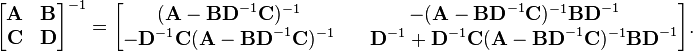 {\begin{bmatrix}{\mathbf  {A}}&{\mathbf  {B}}\\{\mathbf  {C}}&{\mathbf  {D}}\end{bmatrix}}^{{-1}}={\begin{bmatrix}({\mathbf  {A}}-{\mathbf  {BD}}^{{-1}}{\mathbf  {C}})^{{-1}}&-({\mathbf  {A}}-{\mathbf  {BD}}^{{-1}}{\mathbf  {C}})^{{-1}}{\mathbf  {BD}}^{{-1}}\\-{\mathbf  {D}}^{{-1}}{\mathbf  {C}}({\mathbf  {A}}-{\mathbf  {BD}}^{{-1}}{\mathbf  {C}})^{{-1}}&\quad {\mathbf  {D}}^{{-1}}+{\mathbf  {D}}^{{-1}}{\mathbf  {C}}({\mathbf  {A}}-{\mathbf  {BD}}^{{-1}}{\mathbf  {C}})^{{-1}}{\mathbf  {BD}}^{{-1}}\end{bmatrix}}.