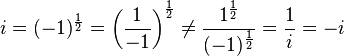 i=(-1)^{{\frac  {1}{2}}}=\left({\frac  {1}{-1}}\right)^{{\frac  {1}{2}}}\not ={\frac  {1^{{\frac  {1}{2}}}}{(-1)^{{\frac  {1}{2}}}}}={\frac  {1}{i}}=-i