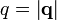 q=\left|{\mathbf  {q}}\right|