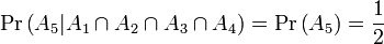 \Pr \left(A_{5}|A_{1}\cap A_{2}\cap A_{3}\cap A_{4}\right)=\Pr \left(A_{5}\right)={\frac  {1}{2}}